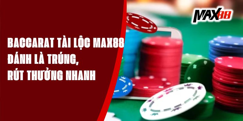 Baccarat Tài Lộc Max88 - Đánh Là Trúng, Rút Thưởng Nhanh