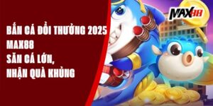 Bắn Cá Đổi Thưởng 2025 Max88 - Săn Cá Lớn, Nhận Quà Khủng