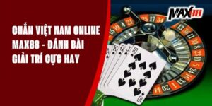 Chắn Việt Nam Online Max88 - Đánh Bài Giải Trí Cực Hay