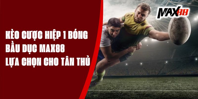 Kèo Cược Hiệp 1 Bóng Bầu Dục Max88 - Lựa Chọn Cho Tân Thủ