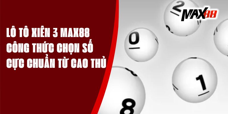 Lô Tô Xiên 3 Max88 – Công Thức Chọn Số Cực Chuẩn Từ Cao Thủ