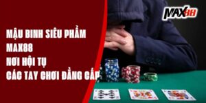 Mậu Binh Siêu Phẩm Max88 - Nơi Hội Tụ Các Tay Chơi Đẳng Cấp