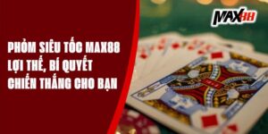 Phỏm Siêu Tốc Max88 - Lợi Thế, Bí Quyết Chiến Thắng Cho Bạn