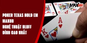 Poker Texas Hold Em Max88 – Nghệ Thuật Bluff Đỉnh Cao Nhất 