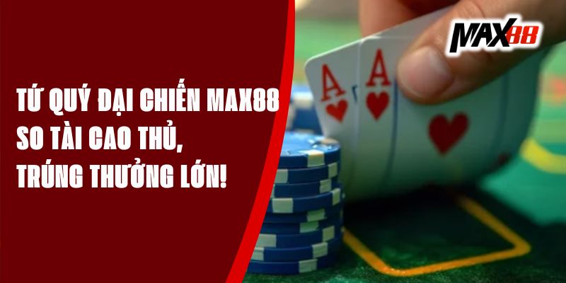 Tứ Quý Đại Chiến Max88 – So Tài Cao Thủ, Trúng Thưởng Lớn!