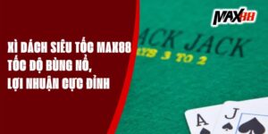 Xì Dách Siêu Tốc Max88 - Tốc Độ Bùng Nổ, Lợi Nhuận Cực Đỉnh