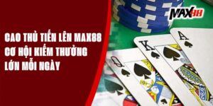Cao Thủ Tiến Lên Max88 - Cơ Hội Kiếm Thưởng Lớn Mỗi Ngày