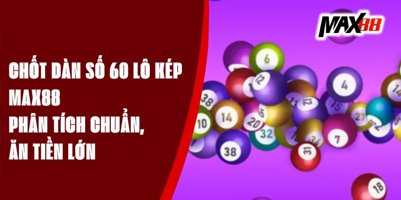 Chốt Dàn Số 60 Lô Kép Max88 - Phân Tích Chuẩn, Ăn Tiền Lớn
