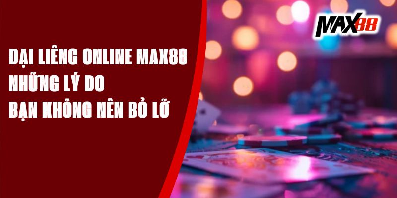 Đại Liêng Online Max88 - Những Lý Do Bạn Không Nên Bỏ Lỡ