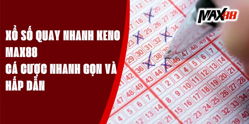 Xổ Số Quay Nhanh Keno Max88 - Cá Cược Nhanh Gọn và Hấp Dẫn