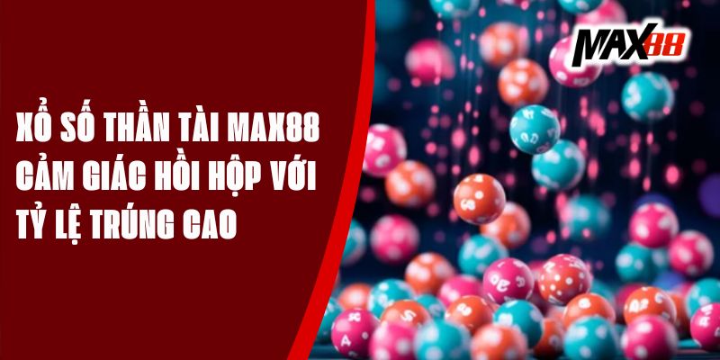 Xổ Số Thần Tài Max88 - Cảm Giác Hồi Hộp Với Tỷ Lệ Trúng Cao